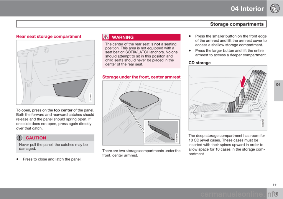 VOLVO C70 2011  Owner´s Manual 04 Interior
 Storage compartments
04

115 Rear seat storage compartment
G020807
To open, press on the top center of the panel.
Both the forward and rearward catches should
release and the panel shou