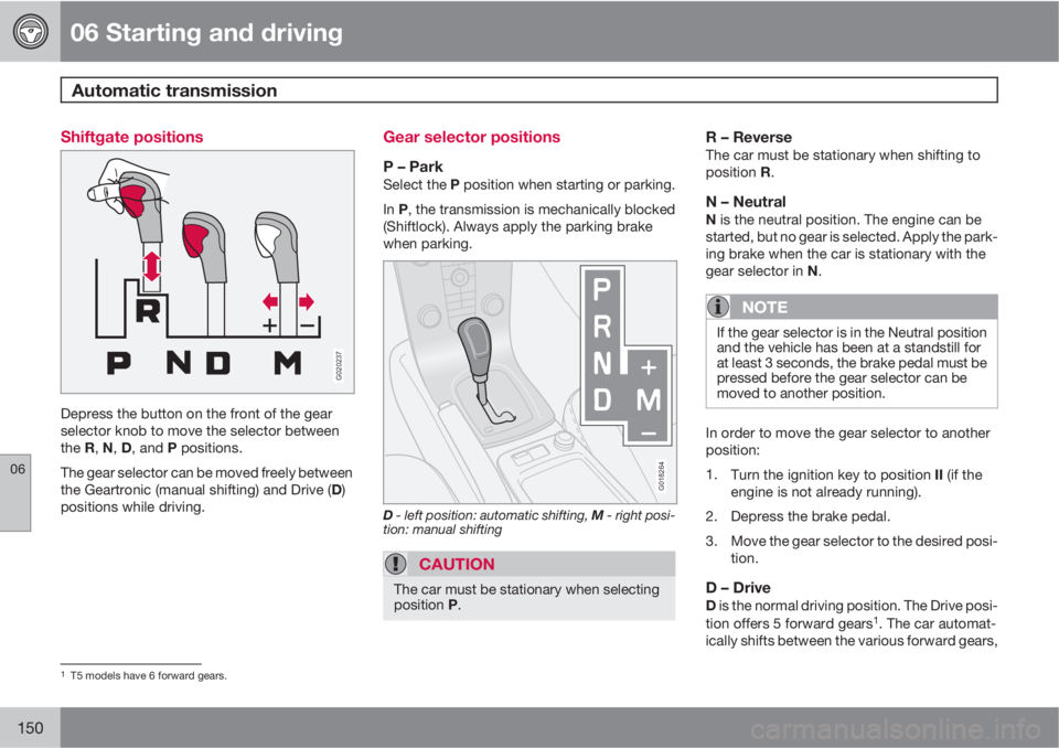 VOLVO C70 2011  Owner´s Manual 06 Starting and driving
Automatic transmission 
06
150
Shiftgate positions
G020237
Depress the button on the front of the gear
selector knob to move the selector between
the R, N, D, and P positions.
