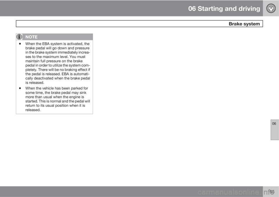 VOLVO C70 2011  Owner´s Manual 06 Starting and driving
 Brake system
06
155
NOTE
•When the EBA system is activated, the
brake pedal will go down and pressure
in the brake system immediately increa-
ses to the maximum level. You m