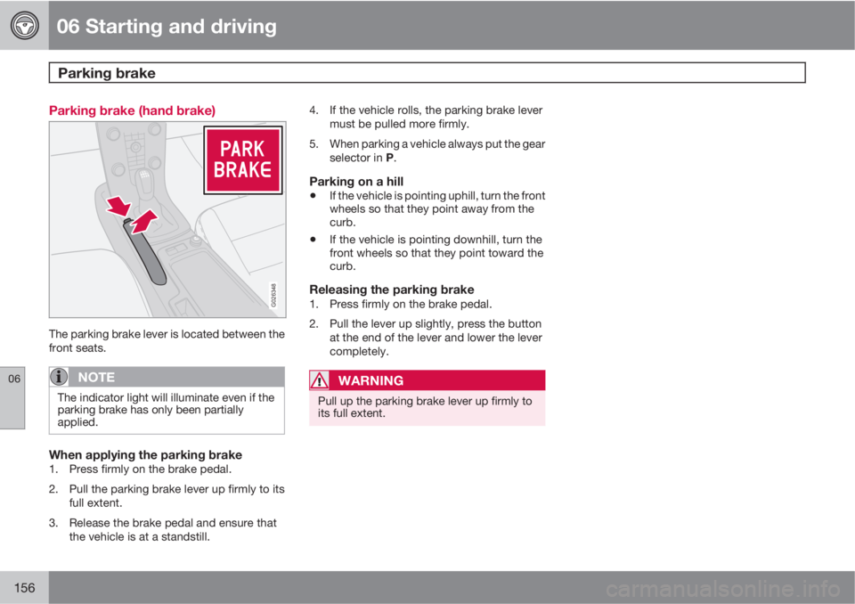 VOLVO C70 2011  Owner´s Manual 06 Starting and driving
Parking brake 
06
156
Parking brake (hand brake)
G026348
The parking brake lever is located between the
front seats.
NOTE
The indicator light will illuminate even if the
parkin