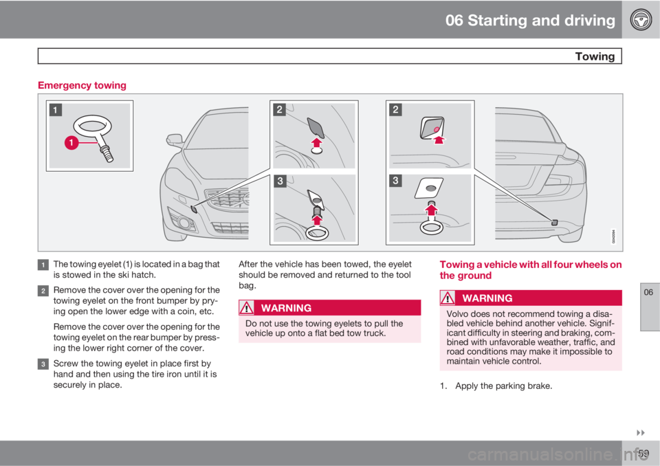 VOLVO C70 2011  Owner´s Manual 06 Starting and driving
 Towing
06

159 Emergency towing
The towing eyelet (1) is located in a bag that
is stowed in the ski hatch.
Remove the cover over the opening for the
towing eyelet on the fro