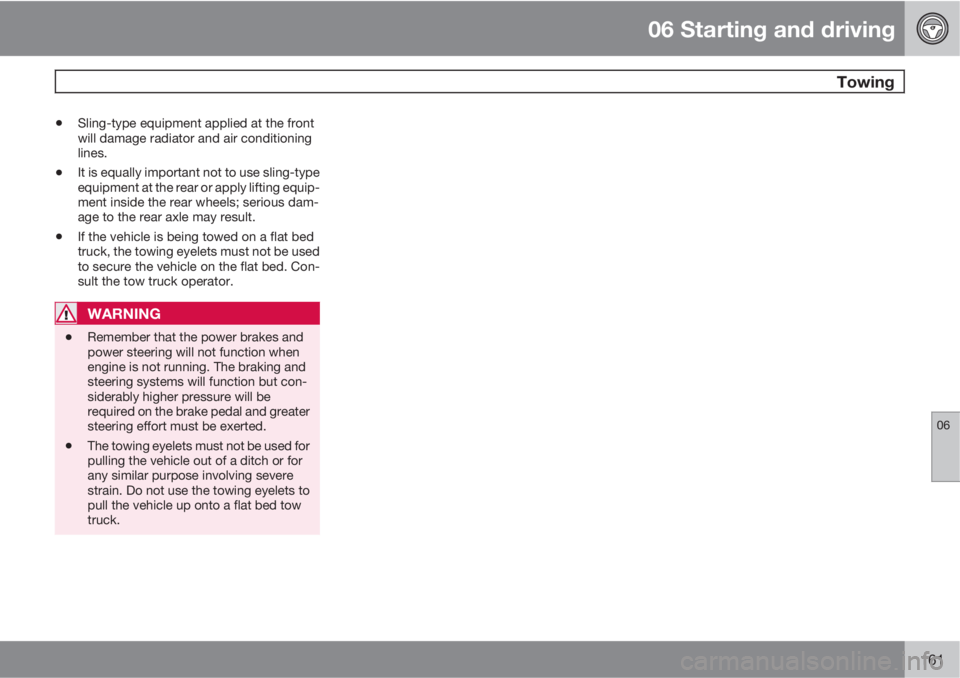 VOLVO C70 2011  Owner´s Manual 06 Starting and driving
 Towing
06
161
•Sling-type equipment applied at the front
will damage radiator and air conditioning
lines.
•It is equally important not to use sling-type
equipment at the r