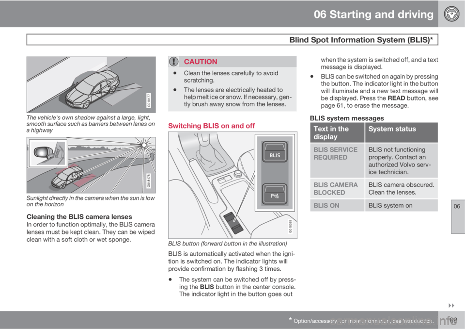 VOLVO C70 2011  Owner´s Manual 06 Starting and driving
 Blind Spot Information System (BLIS)*
06

* Option/accessory, for more information, see Introduction.169
G018177
The vehicle's own shadow against a large, light,
smooth 