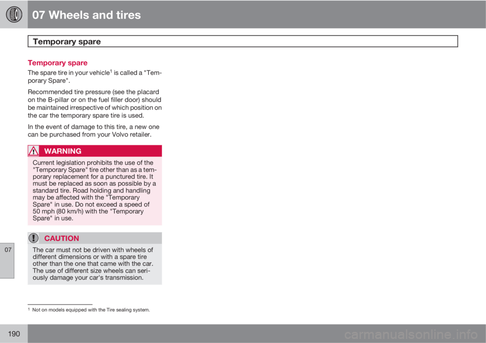 VOLVO C70 2011  Owner´s Manual 07 Wheels and tires
Temporary spare 
07
190
Temporary spare
The spare tire in your vehicle1 is called a "Tem-
porary Spare".
Recommended tire pressure (see the placard
on the B-pillar or on th