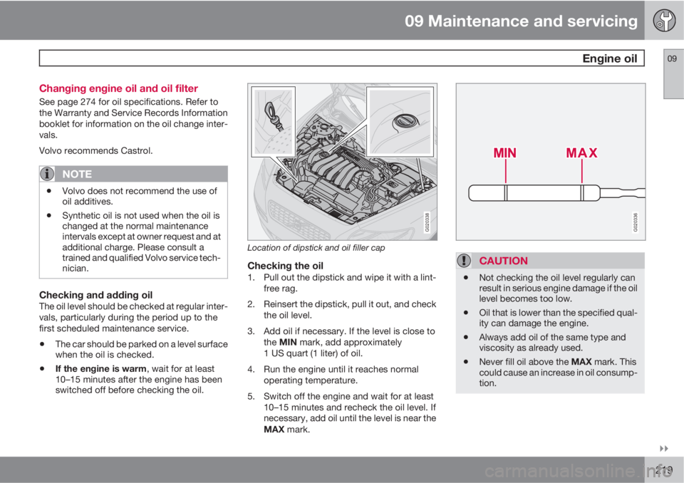 VOLVO C70 2011  Owner´s Manual 09 Maintenance and servicing
 Engine oil09

219 Changing engine oil and oil filter
See page 274 for oil specifications. Refer to
the Warranty and Service Records Information
booklet for information 