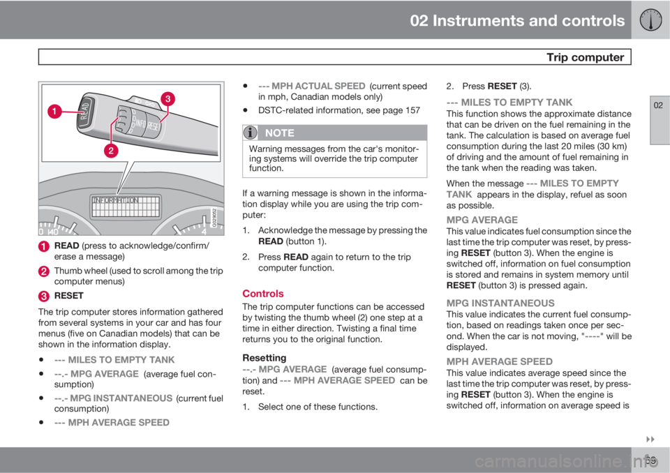 VOLVO C70 2011  Owner´s Manual 02 Instruments and controls
 Trip computer
02

69
G029052
READ (press to acknowledge/confirm/
erase a message)
Thumb wheel (used to scroll among the trip
computer menus)
RESET
The trip computer stor