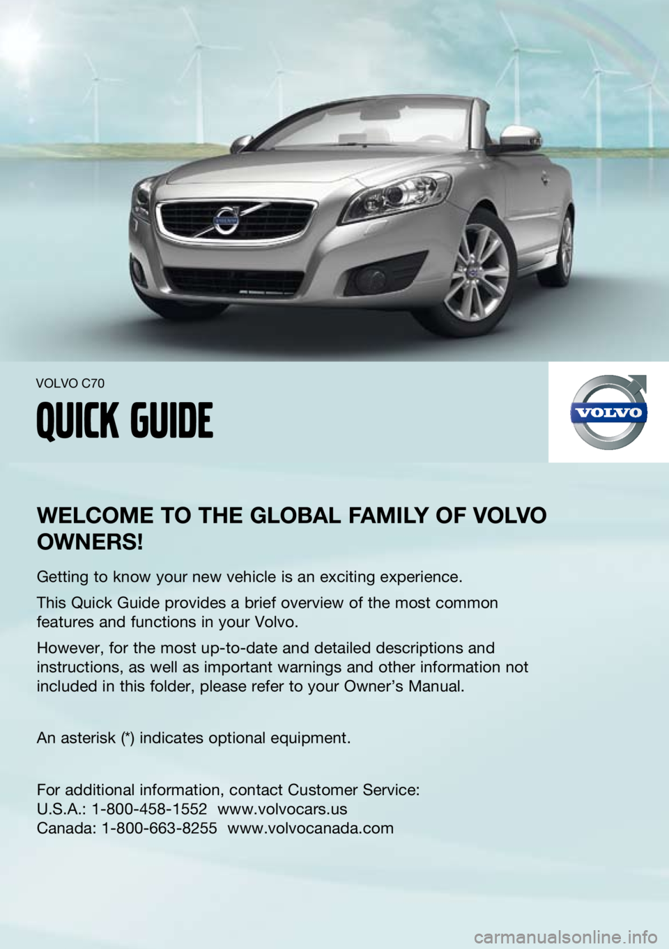 VOLVO C70 2011  Quick Guide 
welcome to the  global F amIly  oF  volvo 
owners !
Getting to know your new vehicle is an exciting experience.
this Quick Guide provides a brief overview of the most common 
features and functions i