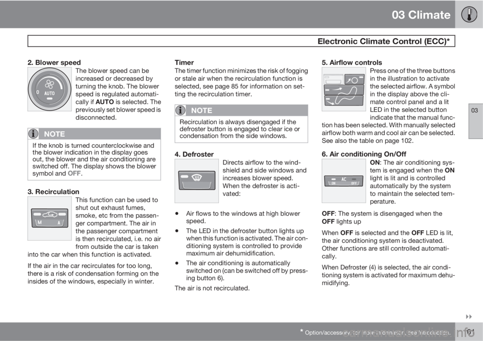 VOLVO S40 2011  Owner´s Manual 03 Climate
 Electronic Climate Control (ECC)*
03

* Option/accessory, for more information, see Introduction.101
2. Blower speedThe blower speed can be
increased or decreased by
turning the knob. Th