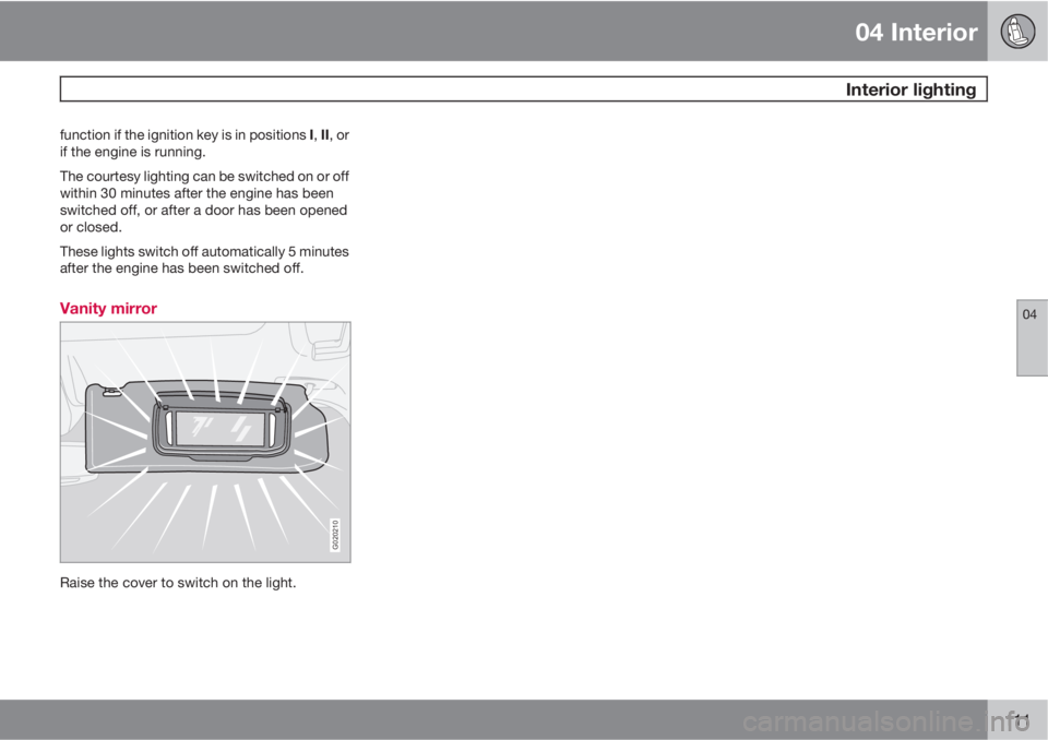 VOLVO S40 2011  Owner´s Manual 04 Interior
 Interior lighting
04
111
function if the ignition key is in positions I, II, or
if the engine is running.
The courtesy lighting can be switched on or off
within 30 minutes after the engin