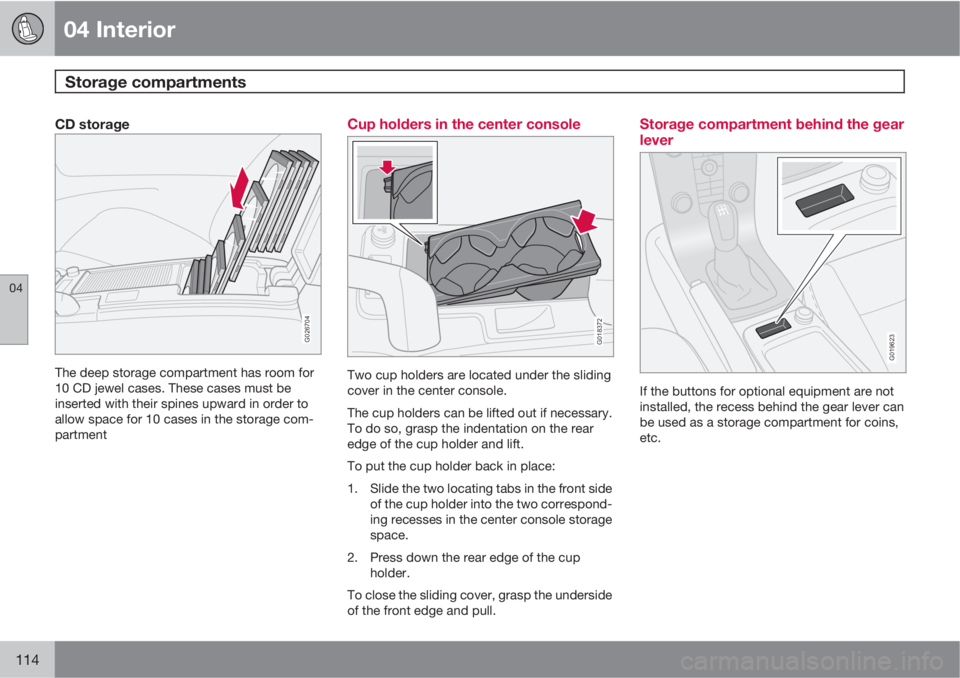 VOLVO S40 2011  Owner´s Manual 04 Interior
Storage compartments 
04
114
CD storage
G026704
The deep storage compartment has room for
10 CD jewel cases. These cases must be
inserted with their spines upward in order to
allow space f