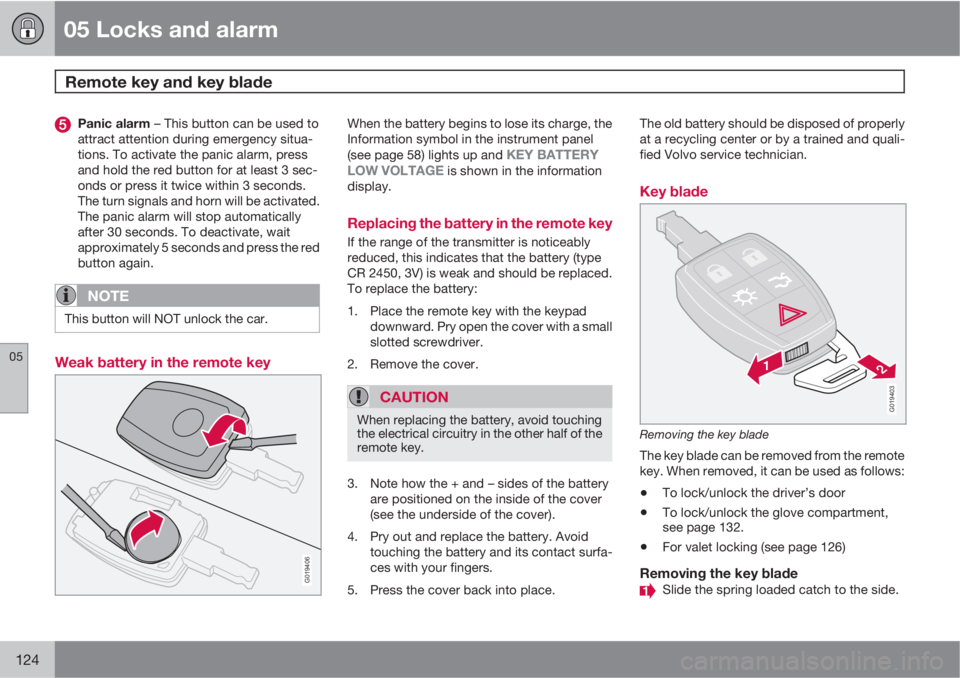 VOLVO S40 2011  Owner´s Manual 05 Locks and alarm
Remote key and key blade 
05
124
Panic alarm – This button can be used to
attract attention during emergency situa-
tions. To activate the panic alarm, press
and hold the red butt