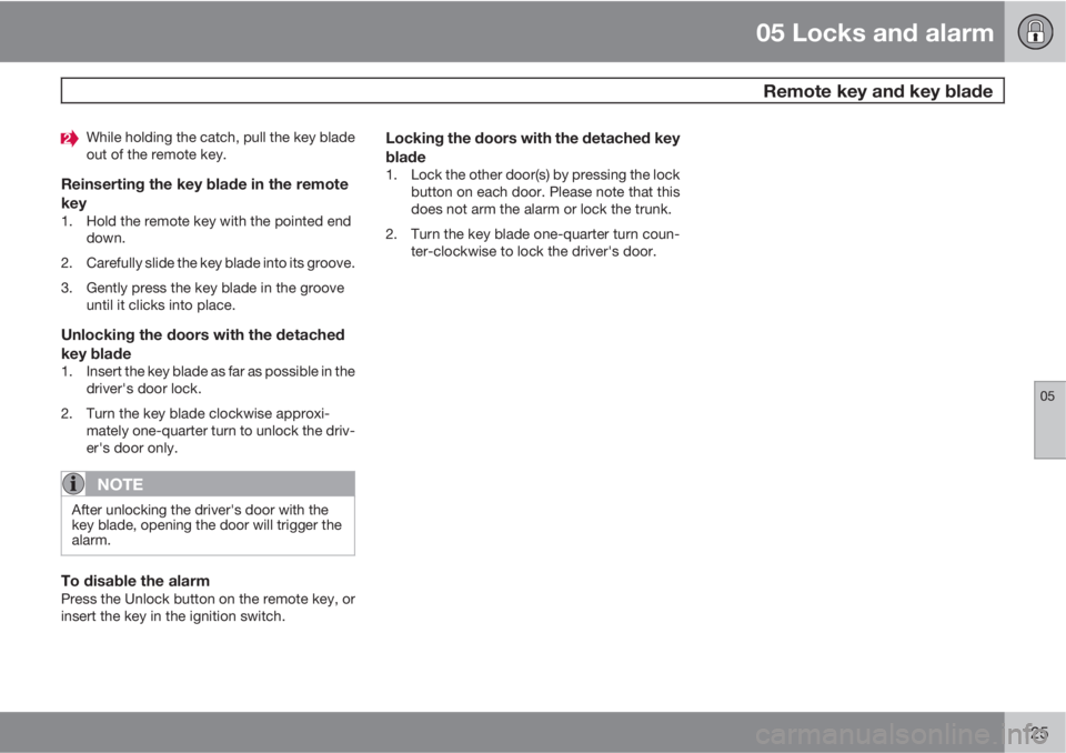 VOLVO S40 2011  Owner´s Manual 05 Locks and alarm
 Remote key and key blade
05
125
While holding the catch, pull the key blade
out of the remote key.
Reinserting the key blade in the remote
key
1. Hold the remote key with the point