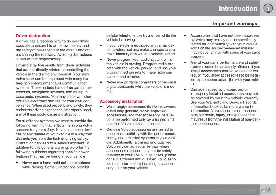 VOLVO S40 2011  Owner´s Manual Introduction
 Important warnings
15 Driver distraction
A driver has a responsibility to do everything
possible to ensure his or her own safety and
the safety of passengers in the vehicle and oth-
ers 