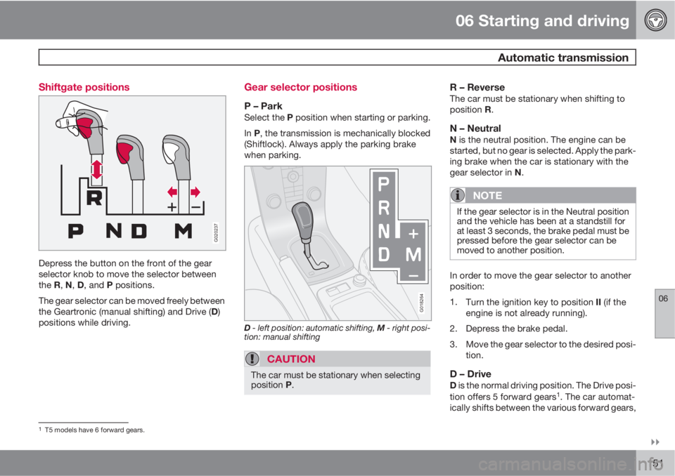 VOLVO S40 2011  Owner´s Manual 06 Starting and driving
 Automatic transmission
06

151 Shiftgate positions
G020237
Depress the button on the front of the gear
selector knob to move the selector between
the R, N, D, and P position