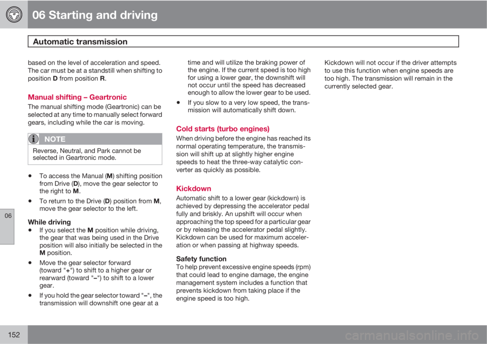VOLVO S40 2011  Owner´s Manual 06 Starting and driving
Automatic transmission 
06
152
based on the level of acceleration and speed.
The car must be at a standstill when shifting to
position D from position R.
Manual shifting – Ge