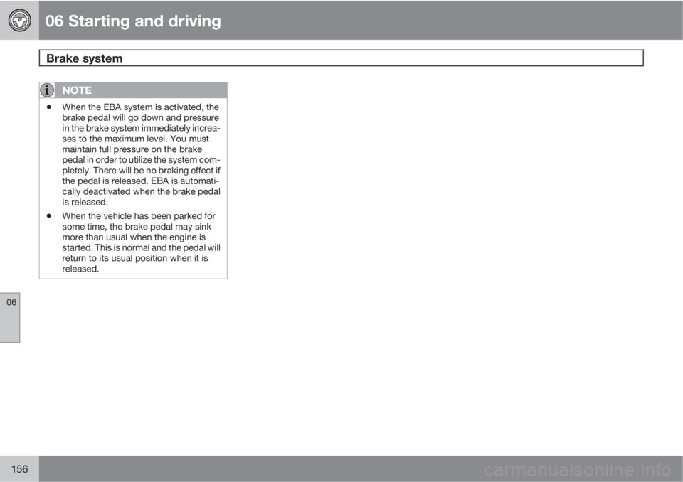 VOLVO S40 2011  Owner´s Manual 06 Starting and driving
Brake system 
06
156
NOTE
•When the EBA system is activated, the
brake pedal will go down and pressure
in the brake system immediately increa-
ses to the maximum level. You m