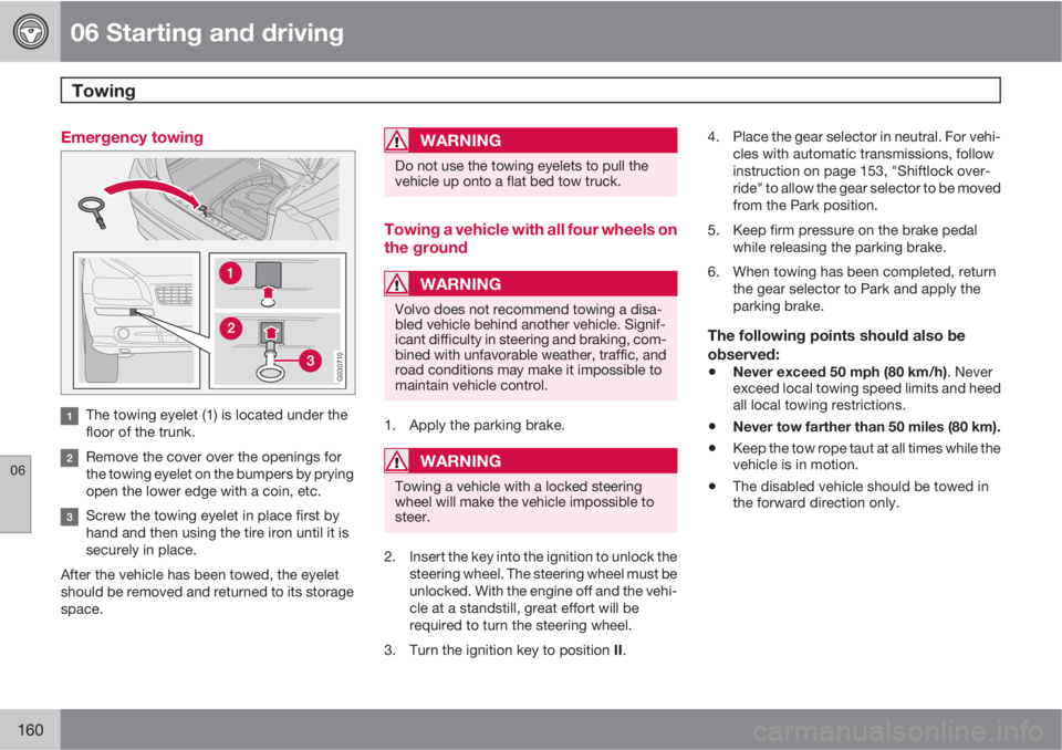 VOLVO S40 2011  Owner´s Manual 06 Starting and driving
Towing 
06
160
Emergency towing
G030710
The towing eyelet (1) is located under the
floor of the trunk.
Remove the cover over the openings for
the towing eyelet on the bumpers b