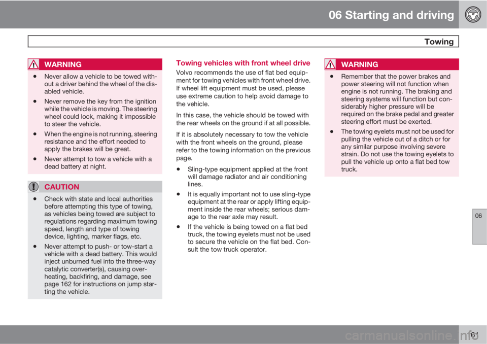 VOLVO S40 2011  Owner´s Manual 06 Starting and driving
 Towing
06
161
WARNING
•Never allow a vehicle to be towed with-
out a driver behind the wheel of the dis-
abled vehicle.
•Never remove the key from the ignition
while the v