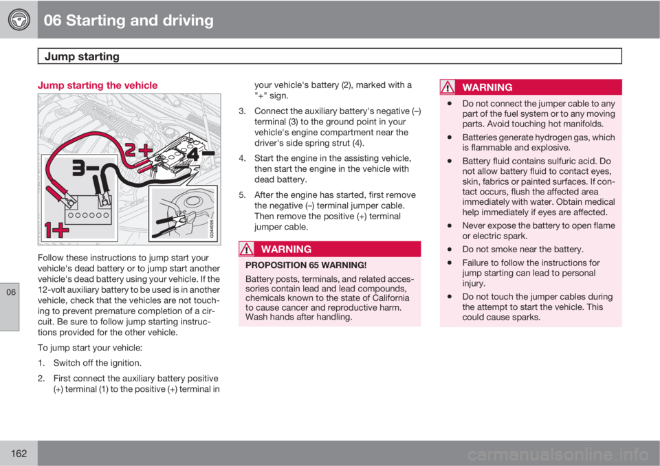 VOLVO S40 2011  Owner´s Manual 06 Starting and driving
Jump starting 
06
162
Jump starting the vehicle
Follow these instructions to jump start your
vehicle's dead battery or to jump start another
vehicle's dead battery usin