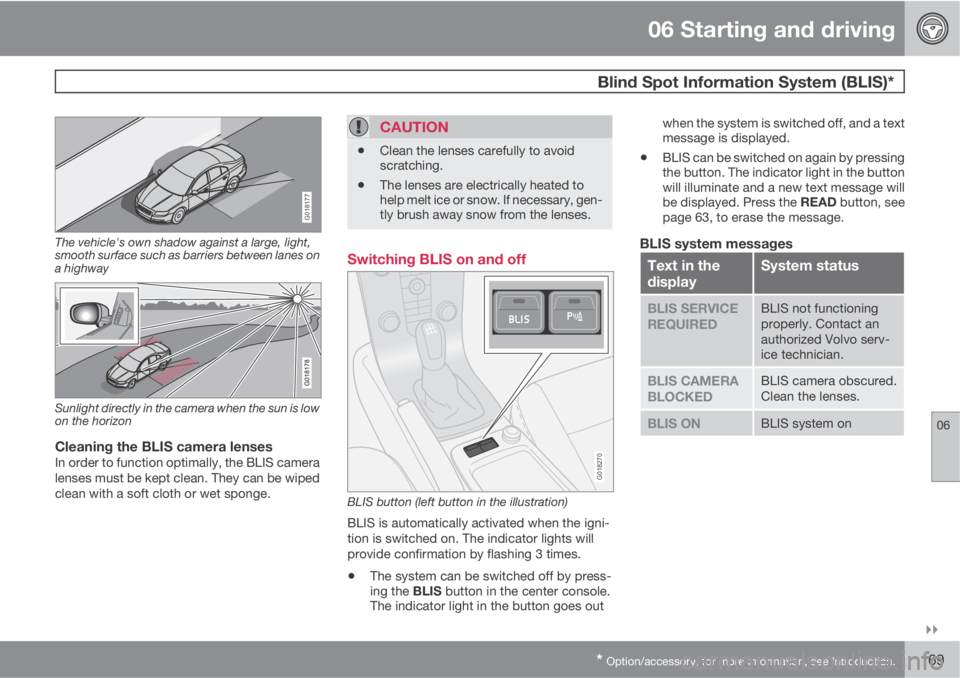 VOLVO S40 2011  Owner´s Manual 06 Starting and driving
 Blind Spot Information System (BLIS)*
06

* Option/accessory, for more information, see Introduction.169
G018177
The vehicle's own shadow against a large, light,
smooth 
