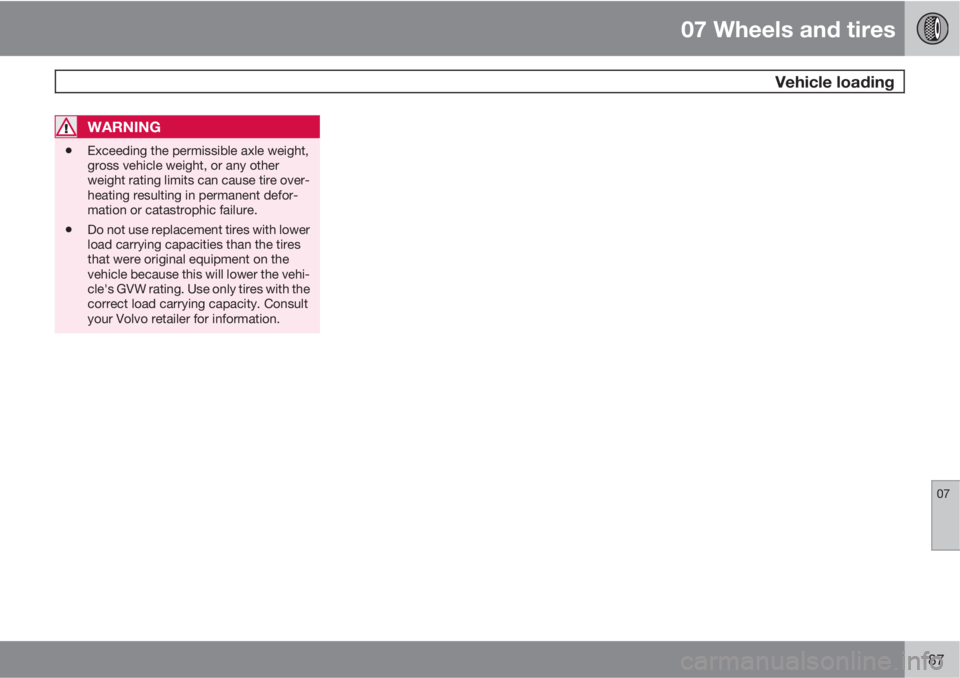 VOLVO S40 2011  Owner´s Manual 07 Wheels and tires
 Vehicle loading
07
187
WARNING
•Exceeding the permissible axle weight,
gross vehicle weight, or any other
weight rating limits can cause tire over-
heating resulting in permanen