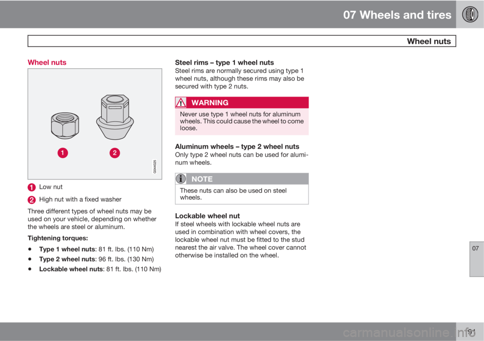 VOLVO S40 2011  Owner´s Manual 07 Wheels and tires
 Wheel nuts
07
191 Wheel nuts
Low nut
High nut with a fixed washer
Three different types of wheel nuts may be
used on your vehicle, depending on whether
the wheels are steel or alu