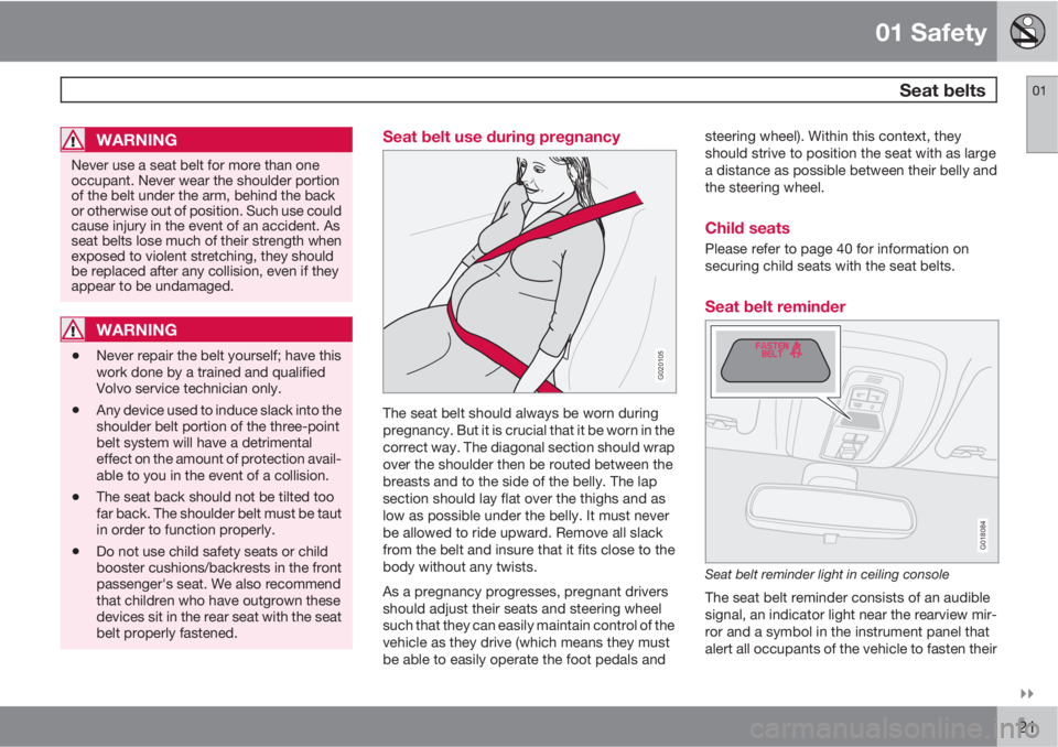 VOLVO S40 2011  Owner´s Manual 01 Safety
 Seat belts01

21
WARNING
Never use a seat belt for more than one
occupant. Never wear the shoulder portion
of the belt under the arm, behind the back
or otherwise out of position. Such us