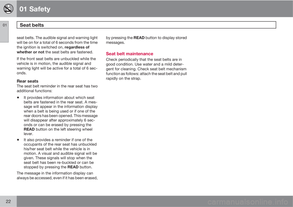 VOLVO S40 2011  Owner´s Manual 01 Safety
Seat belts 01
22
seat belts. The audible signal and warning light
will be on for a total of 6 seconds from the time
the ignition is switched on, regardless of
whether or not the seat belts a