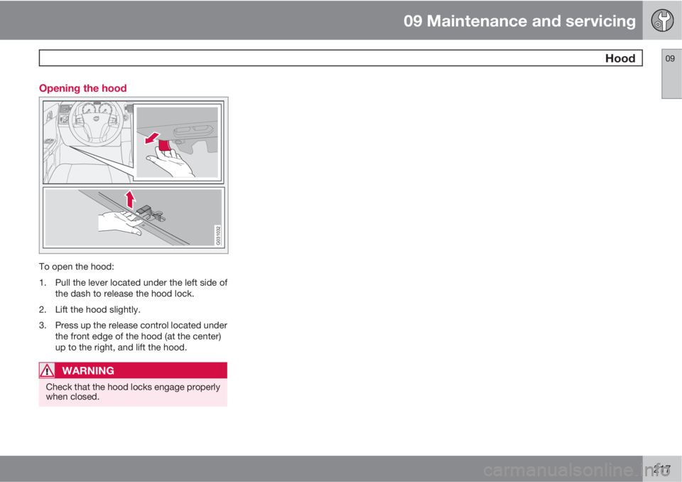 VOLVO S40 2011  Owner´s Manual 09 Maintenance and servicing
 Hood09
217 Opening the hood
G031032
To open the hood:
1. Pull the lever located under the left side of
the dash to release the hood lock.
2. Lift the hood slightly.
3. Pr