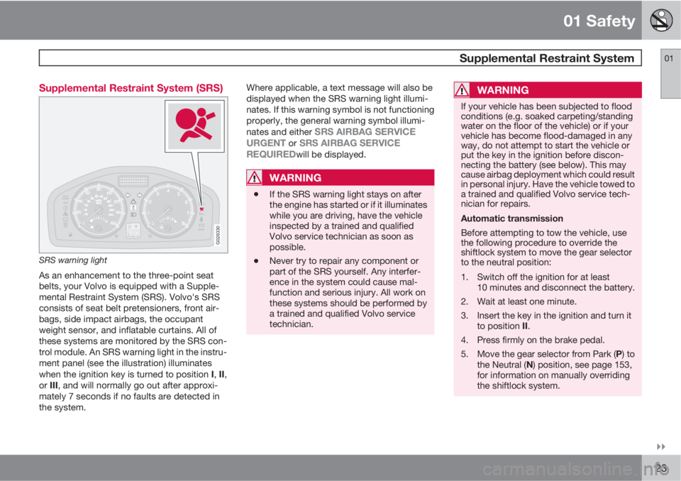 VOLVO S40 2011  Owner´s Manual 01 Safety
 Supplemental Restraint System01

23 Supplemental Restraint System (SRS)
G026330
SRS warning light
As an enhancement to the three-point seat
belts, your Volvo is equipped with a Supple-
me