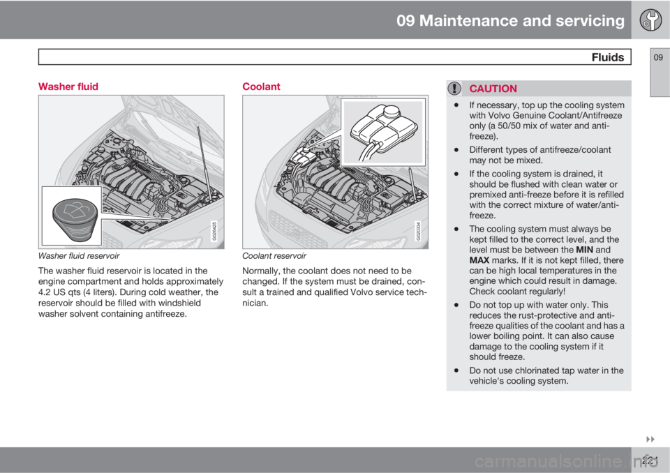 VOLVO S40 2011  Owner´s Manual 09 Maintenance and servicing
 Fluids09

221 Washer fluid
G026425
Washer fluid reservoir
The washer fluid reservoir is located in the
engine compartment and holds approximately
4.2 US qts (4 liters).