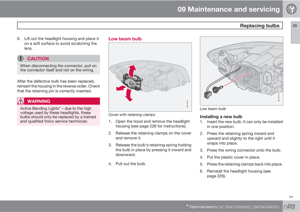 VOLVO S40 2011  Owner´s Manual 09 Maintenance and servicing
 Replacing bulbs09

* Option/accessory, for more information, see Introduction.227
6. Lift out the headlight housing and place it
on a soft surface to avoid scratching t