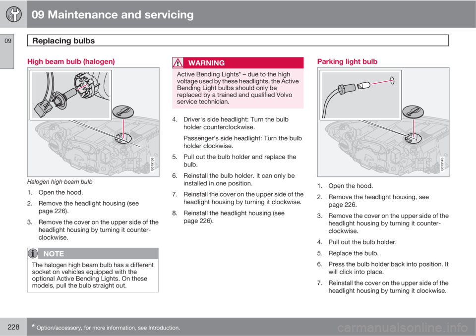 VOLVO S40 2011  Owner´s Manual 09 Maintenance and servicing
Replacing bulbs 09
228* Option/accessory, for more information, see Introduction.
High beam bulb (halogen)
G019136
Halogen high beam bulb
1. Open the hood.
2. Remove the h