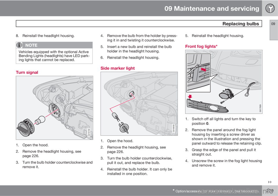 VOLVO S40 2011  Owner´s Manual 09 Maintenance and servicing
 Replacing bulbs09

* Option/accessory, for more information, see Introduction.229
8. Reinstall the headlight housing.
NOTE
Vehicles equipped with the optional Active
Be