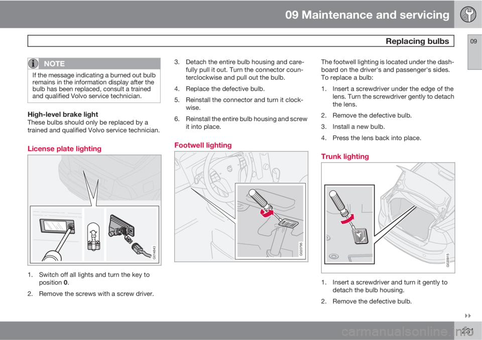 VOLVO S40 2011  Owner´s Manual 09 Maintenance and servicing
 Replacing bulbs09

231
NOTE
If the message indicating a burned out bulb
remains in the information display after the
bulb has been replaced, consult a trained
and quali