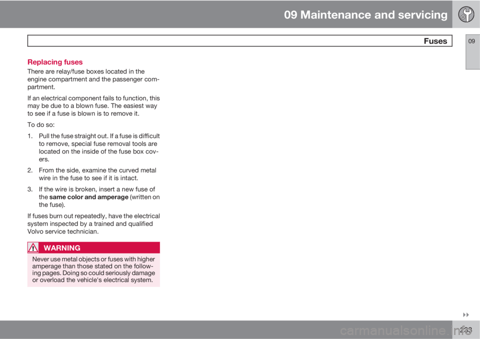 VOLVO S40 2011  Owner´s Manual 09 Maintenance and servicing
 Fuses09

233 Replacing fuses
There are relay/fuse boxes located in the
engine compartment and the passenger com-
partment.
If an electrical component fails to function,