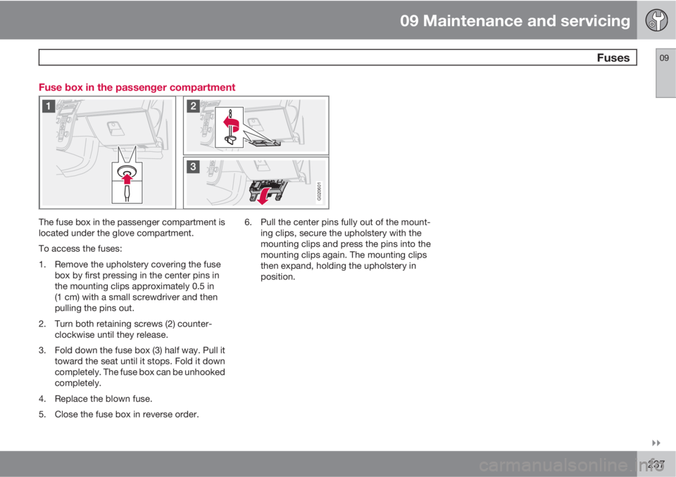 VOLVO S40 2011  Owner´s Manual 09 Maintenance and servicing
 Fuses09

237 Fuse box in the passenger compartment
G020601
The fuse box in the passenger compartment is
located under the glove compartment.
To access the fuses:
1. Rem