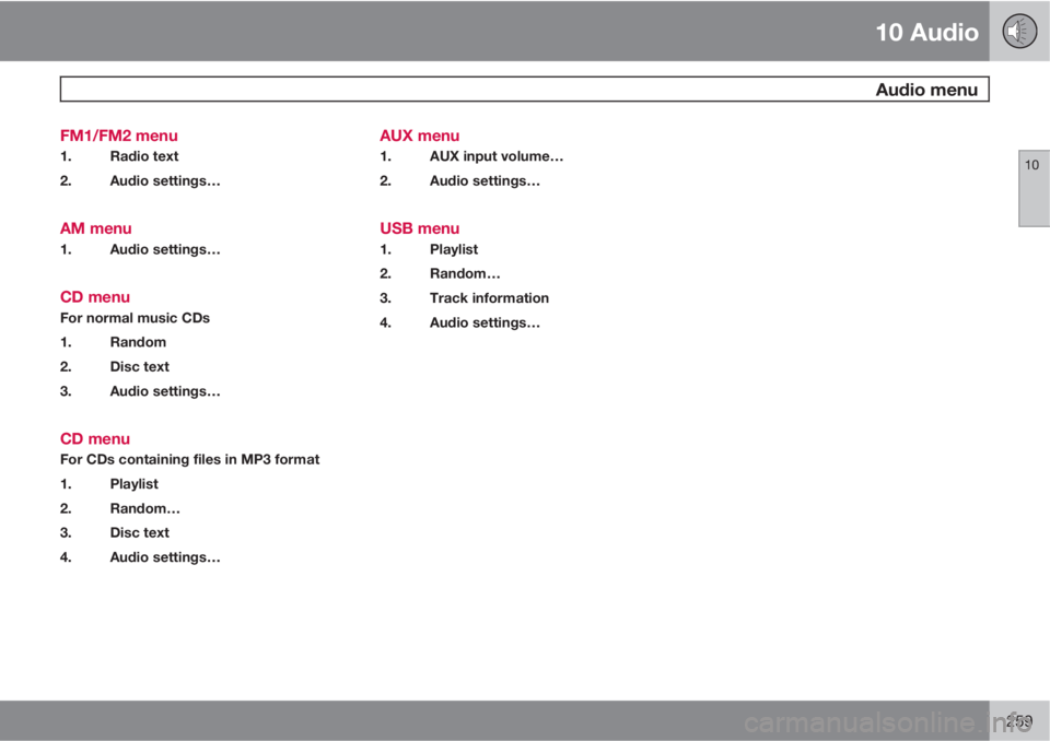 VOLVO S40 2011  Owner´s Manual 10 Audio
 Audio menu
10
259 FM1/FM2 menu
1. Radio text
2. Audio settings…
AM menu
1. Audio settings…
CD menu
For normal music CDs
1. Random
2. Disc text
3. Audio settings…
CD menu
For CDs contai