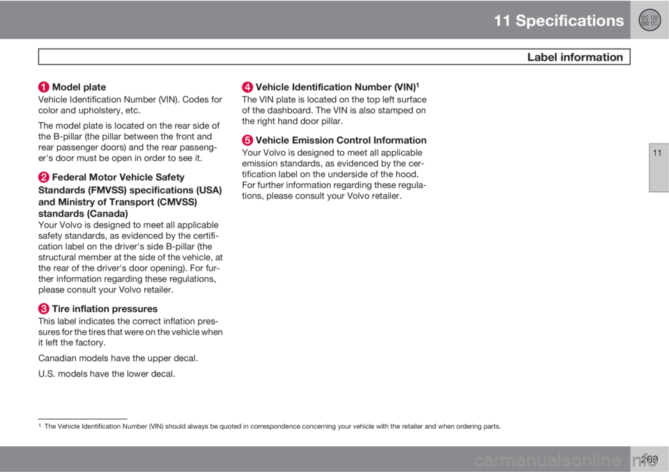 VOLVO S40 2011  Owner´s Manual 11 Specifications
 Label information
11
269
 Model plate
Vehicle Identification Number (VIN). Codes for
color and upholstery, etc.
The model plate is located on the rear side of
the B-pillar (the pill