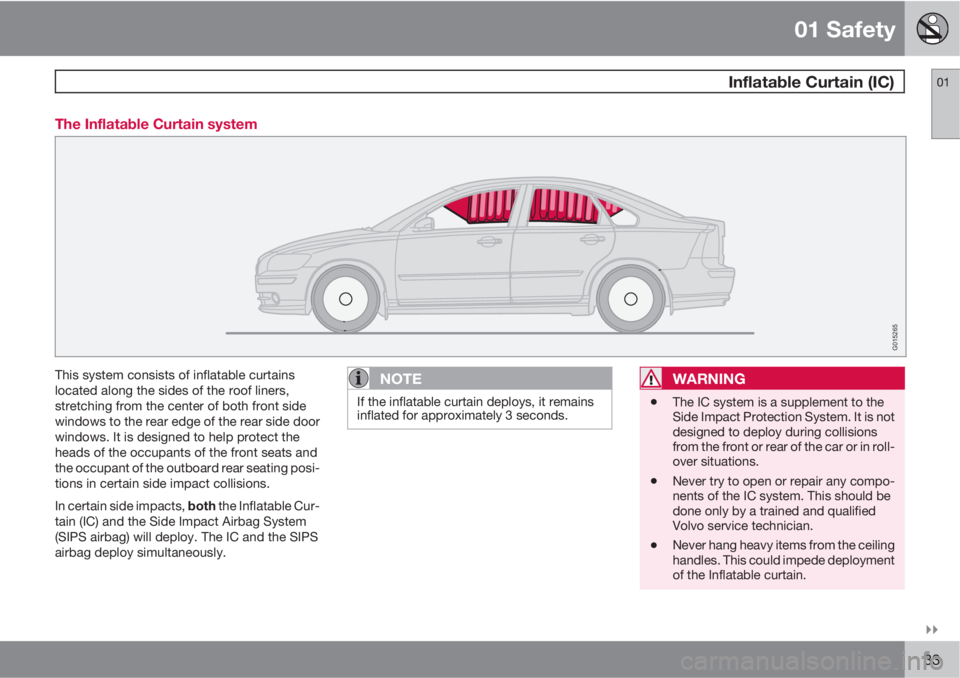VOLVO S40 2011  Owner´s Manual 01 Safety
 Inflatable Curtain (IC)01

33 The Inflatable Curtain system
G015265
This system consists of inflatable curtains
located along the sides of the roof liners,
stretching from the center of b