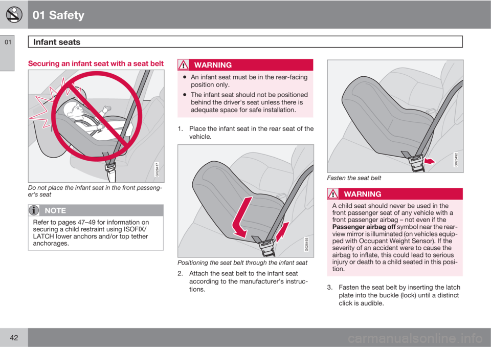 VOLVO S40 2011  Owner´s Manual 01 Safety
Infant seats 01
42
Securing an infant seat with a seat belt
G026417
Do not place the infant seat in the front passeng-
er's seat
NOTE
Refer to pages 47–49 for information on
securing a