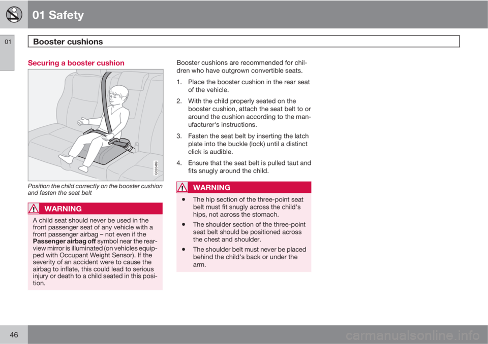 VOLVO S40 2011  Owner´s Manual 01 Safety
Booster cushions 01
46
Securing a booster cushion
G026489
Position the child correctly on the booster cushion
and fasten the seat belt
WARNING
A child seat should never be used in the
front 