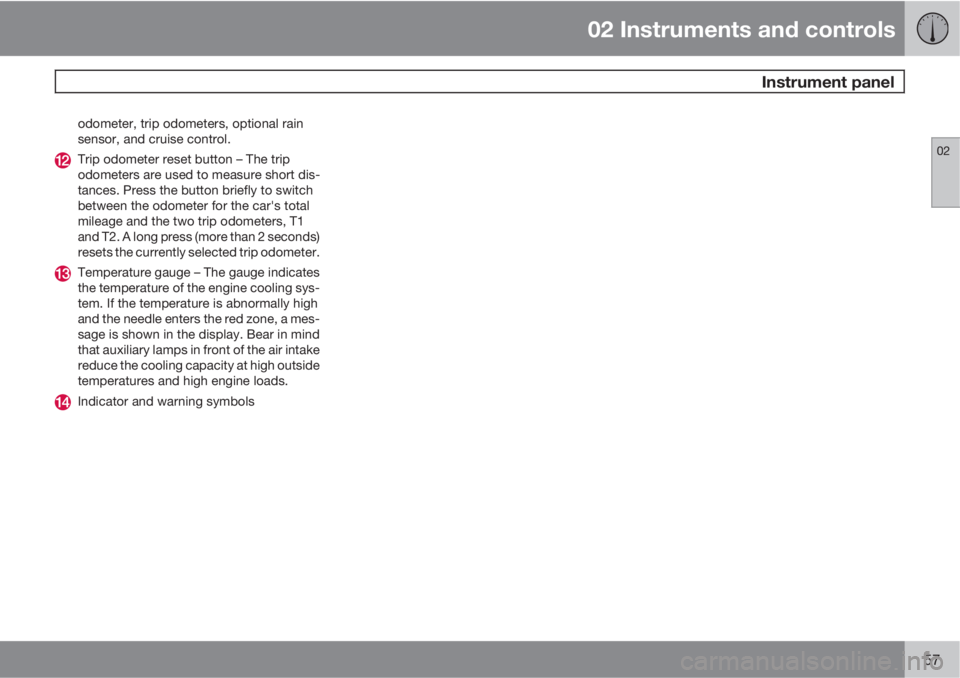 VOLVO S40 2011 Owner´s Manual 02 Instruments and controls
Instrument panel
02
57
odometer, trip odometers, optional rain
sensor, and cruise control.
Trip odometer reset button – The trip
odometers are used to measure short dis- VOLVO S40 2011 Owner´s Manual 02 Instruments and controls
Instrument panel
02
57
odometer, trip odometers, optional rain
sensor, and cruise control.
Trip odometer reset button – The trip
odometers are used to measure short dis-