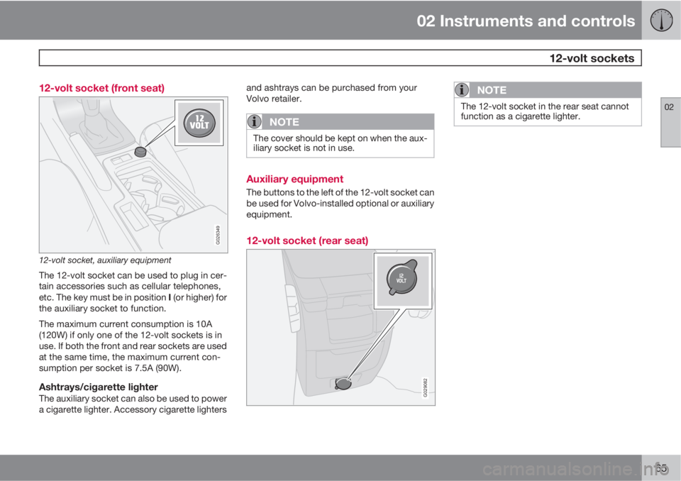 VOLVO S40 2011  Owner´s Manual 02 Instruments and controls
 12-volt sockets
02
65 12-volt socket (front seat)
G026349
12-volt socket, auxiliary equipment
The 12-volt socket can be used to plug in cer-
tain accessories such as cellu
