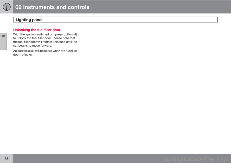 VOLVO S40 2011  Owner´s Manual 02 Instruments and controls
Lighting panel 
02
68
Unlocking the fuel filler door
With the ignition switched off, press button (4)
to unlock the fuel filler door. Please note that
the fuel filler door 
