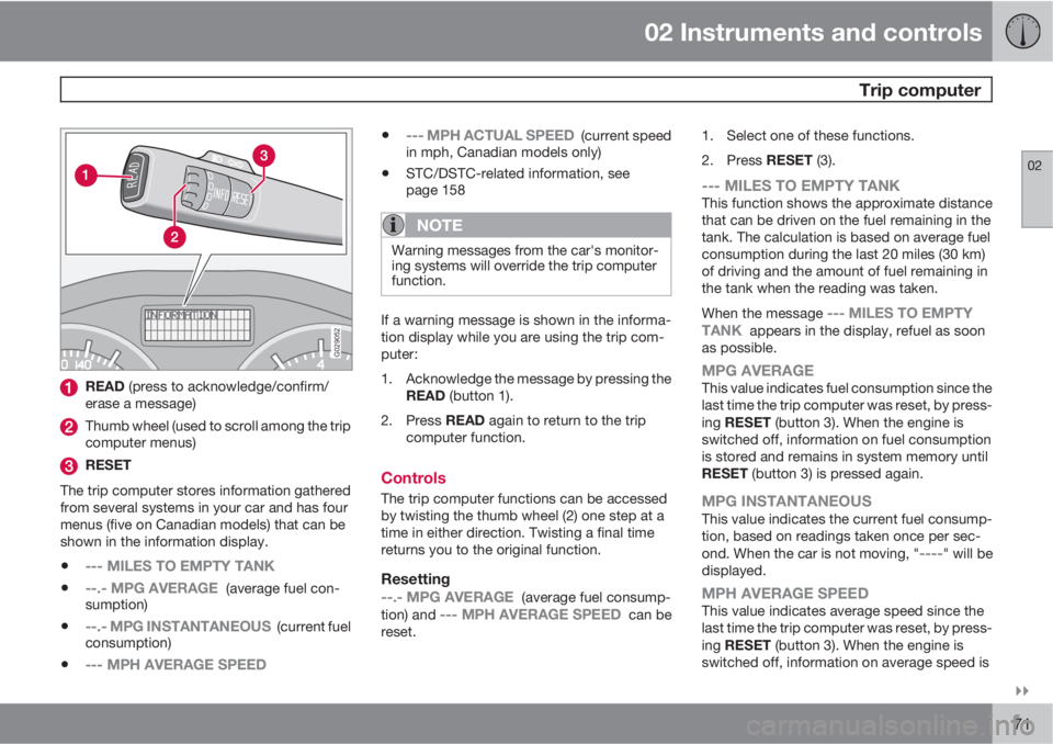 VOLVO S40 2011  Owner´s Manual 02 Instruments and controls
 Trip computer
02

71
G029052
READ (press to acknowledge/confirm/
erase a message)
Thumb wheel (used to scroll among the trip
computer menus)
RESET
The trip computer stor