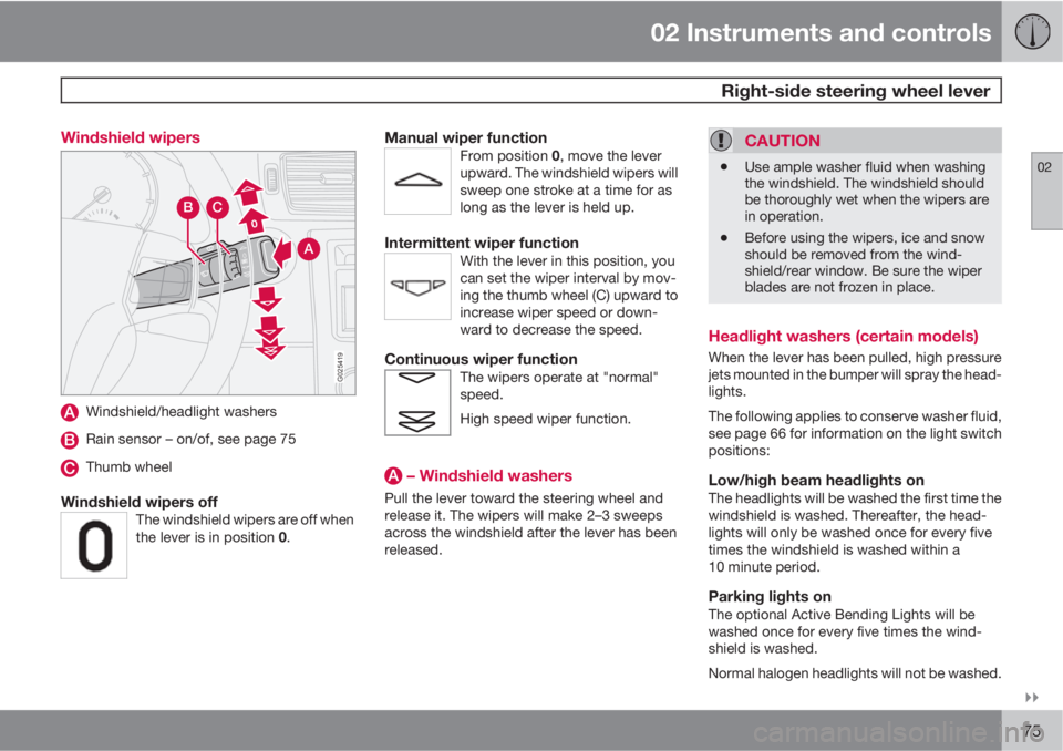 VOLVO S40 2011  Owner´s Manual 02 Instruments and controls
 Right-side steering wheel lever
02

75 Windshield wipers
0
0
A
CB
G025419
Windshield/headlight washers
Rain sensor – on/of, see page 75
Thumb wheel
Windshield wipers o