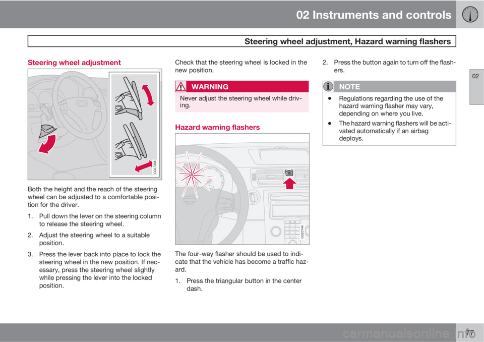 VOLVO S40 2011  Owner´s Manual 02 Instruments and controls
 Steering wheel adjustment, Hazard warning flashers
02
77 Steering wheel adjustment
G027308
Both the height and the reach of the steering
wheel can be adjusted to a comfort