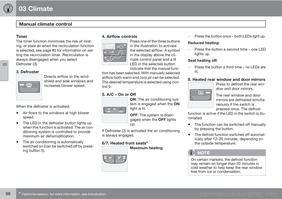 VOLVO S40 2011  Owner´s Manual 03 Climate
Manual climate control 
03
98* Option/accessory, for more information, see Introduction.
TimerThe timer function minimizes the risk of mist-
ing, or stale air when the recirculation functio
