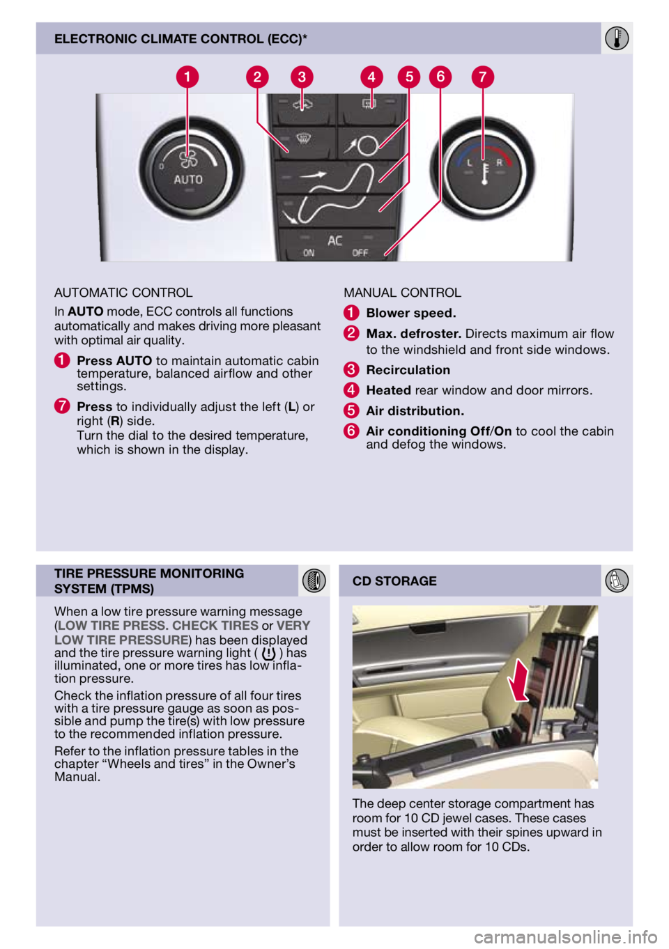 VOLVO S40 2011  Quick Guide 
aUToMaTIC CoNTrol
In auto mode,  eCC controls all functions automatically and makes driving more pleasant with optimal air quality.
1  press auto to maintain automatic cabin temperature, balanced air